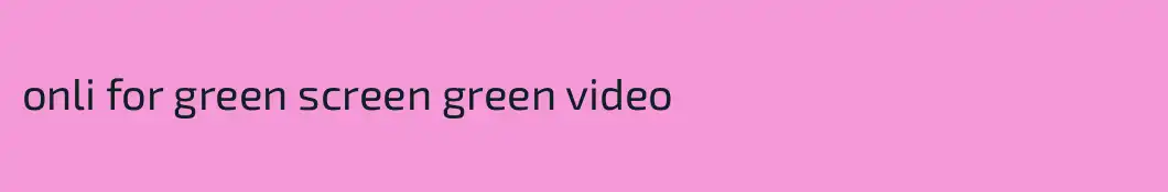 onli for green screen green video